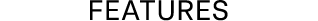 FEATURES